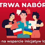 Plakat z czerwonym tłem i białą ramką. Na górze napis białymi drukowanymi literami  Trwa nabór. Niżej po lewej stronie mapa województwa podlaskiego z napisem podlaskie lokalnie zdobądź dotację do 5000 zł. Na środku trzech ludzi 2 mężczyzn i kobieta. mężczyzna w środku trzyma flagi Polski i Ukrainy, mężczyzna po  lewej i kobieta po prawej stronie trzymają  puzzle. Po prawej stronie napis białymi literami 